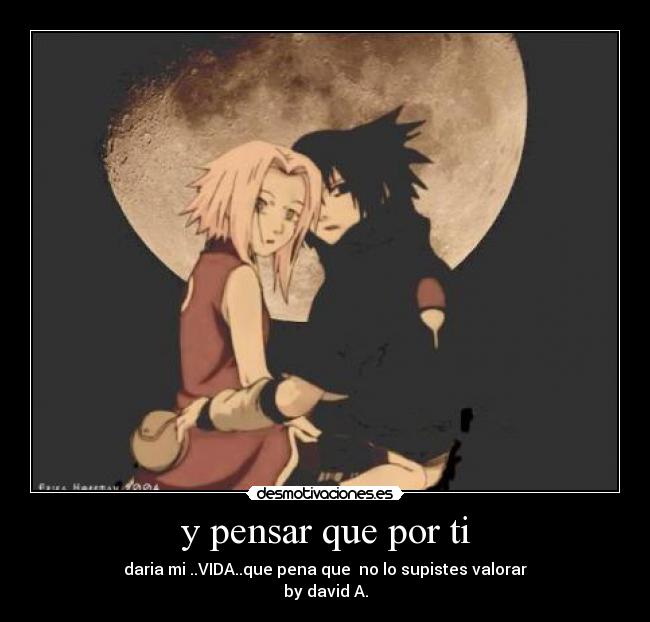 y pensar que por ti - daria mi ..VIDA..que pena que no lo supistes valorar
by david A.