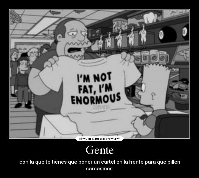 Gente - con la que te tienes que poner un cartel en la frente para que pillen sarcasmos.