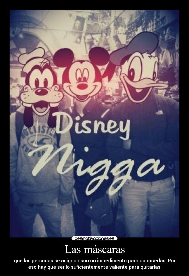 Las máscaras - que las personas se asignan son un impedimento para conocerlas. Por
eso hay que ser lo suficientemente valiente para quitarlas.