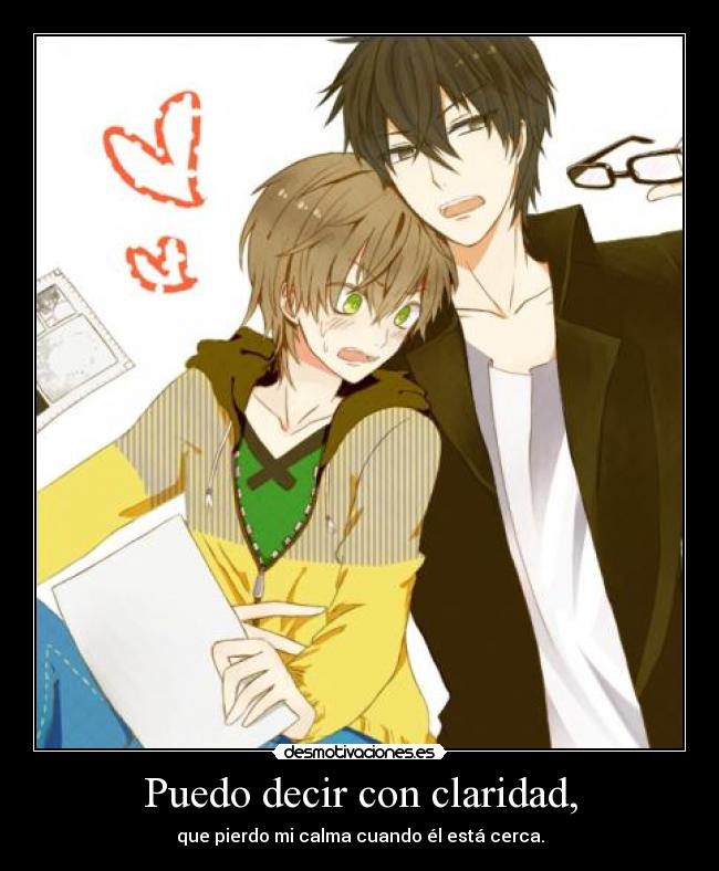 Puedo decir con claridad, - que pierdo mi calma cuando él está cerca.