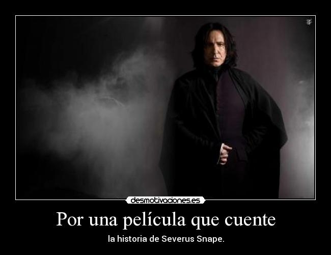 Por una película que cuente - la historia de Severus Snape.