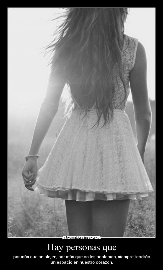 Hay personas que - por más que se alejen, por más que no les hablemos, siempre tendrán
un espacio en nuestro corazón.