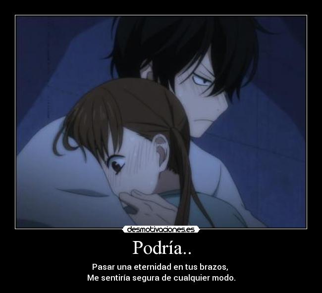 Podría.. - Pasar una eternidad en tus brazos,
Me sentiría segura de cualquier modo.