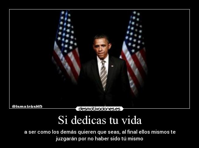 Si dedicas tu vida - a ser como los demás quieren que seas, al final ellos mismos te
juzgarán por no haber sido tú mismo