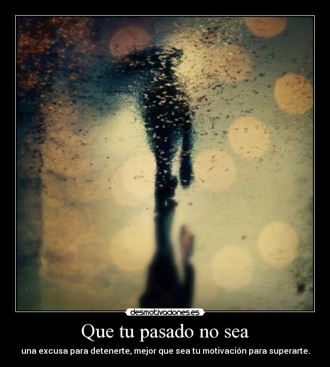 Que tu pasado no sea - una excusa para detenerte, mejor que sea tu motivación para superarte.