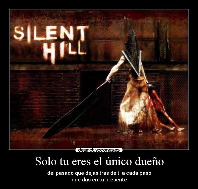 Solo tu eres el único dueño - del pasado que dejas tras de ti a cada paso
que das en tu presente