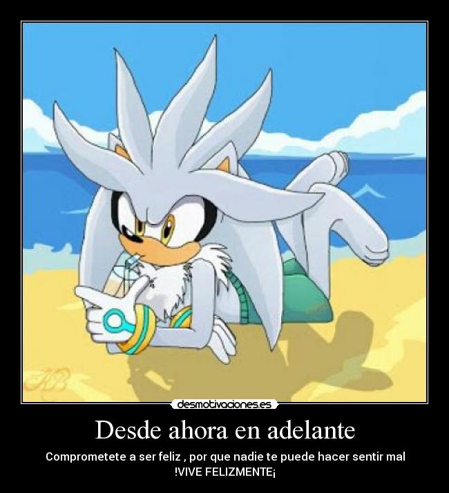 Desde ahora en adelante - Comprometete a ser feliz , por que nadie te puede hacer sentir mal
!VIVE FELIZMENTE¡