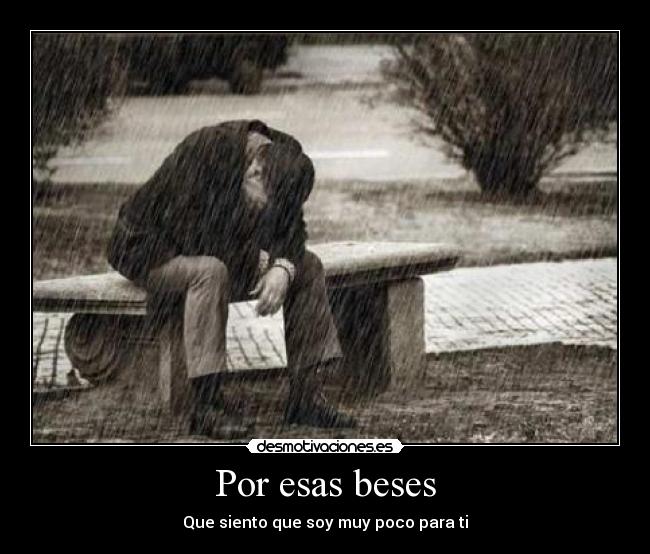 Por esas beses - Que siento que soy muy poco para ti