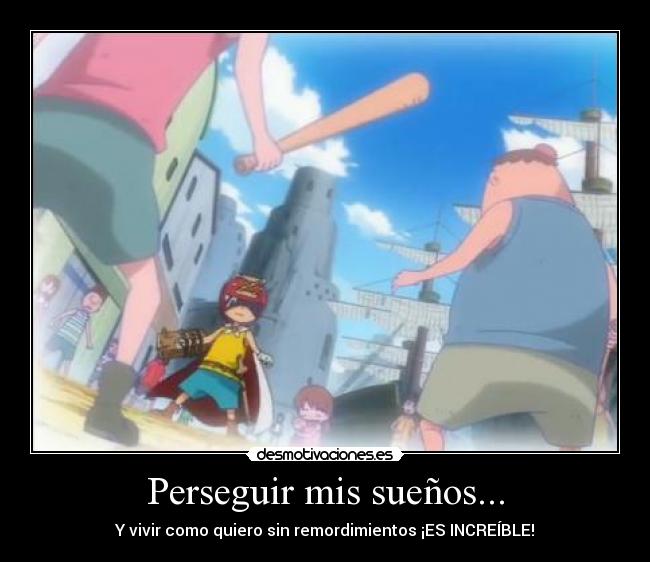 Perseguir mis sueños... - Y vivir como quiero sin remordimientos ¡ES INCREÍBLE!