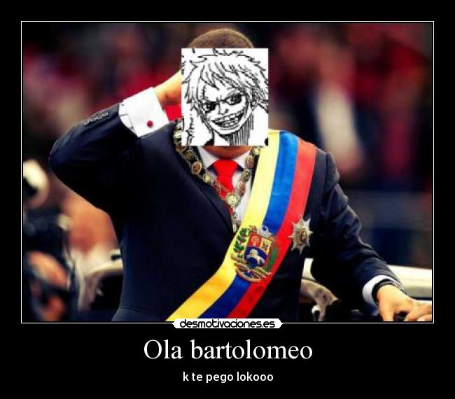 Ola bartolomeo - k te pego lokooo