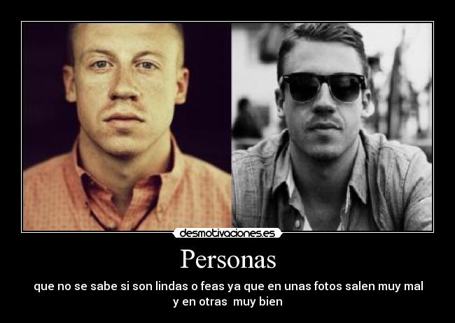 Personas - que no se sabe si son lindas o feas ya que en unas fotos salen muy mal
y en otras muy bien
