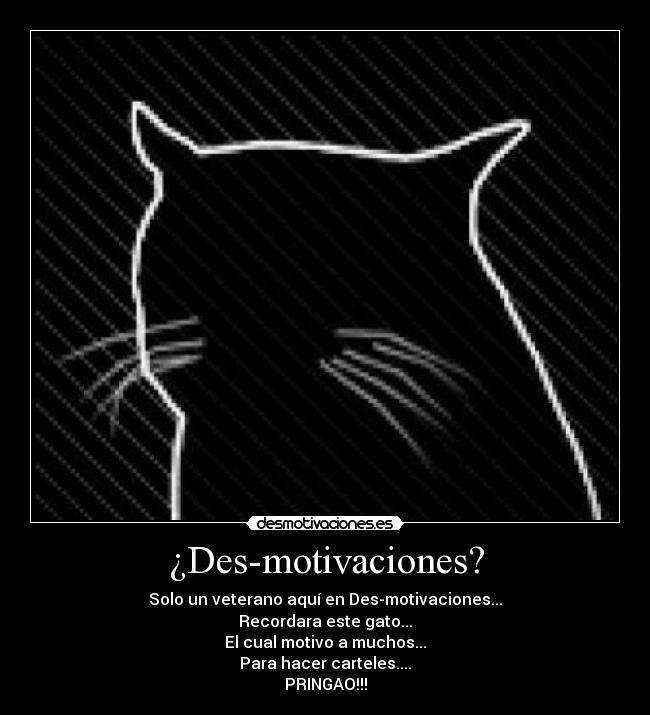 ¿Des-motivaciones? - Solo un veterano aquí en Des-motivaciones...
Recordara este gato...
El cual motivo a muchos...
Para hacer carteles....
PRINGAO!!!