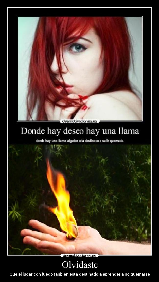 Olvidaste - Que el jugar con fuego tanbien esta destinado a aprender a no quemarse