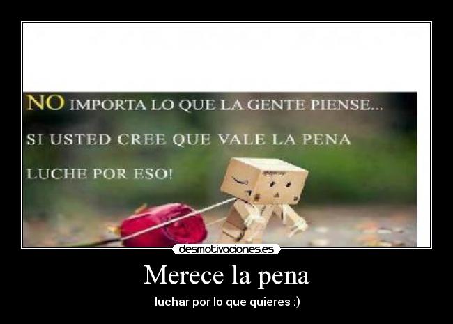 Merece la pena - luchar por lo que quieres :)