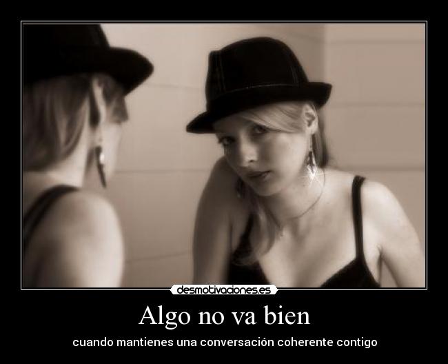 Algo no va bien - cuando mantienes una conversación coherente contigo