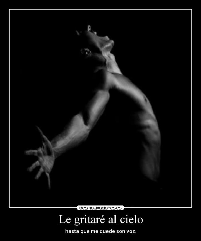 Le gritaré al cielo - hasta que me quede son voz.
