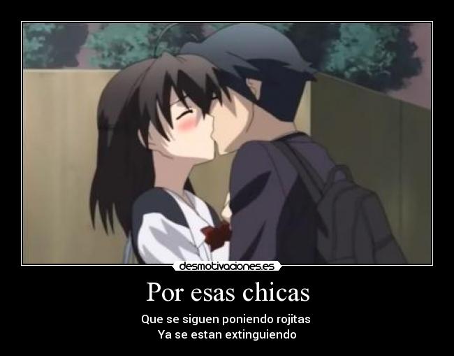 Por esas chicas - Que se siguen poniendo rojitas
Ya se estan extinguiendo