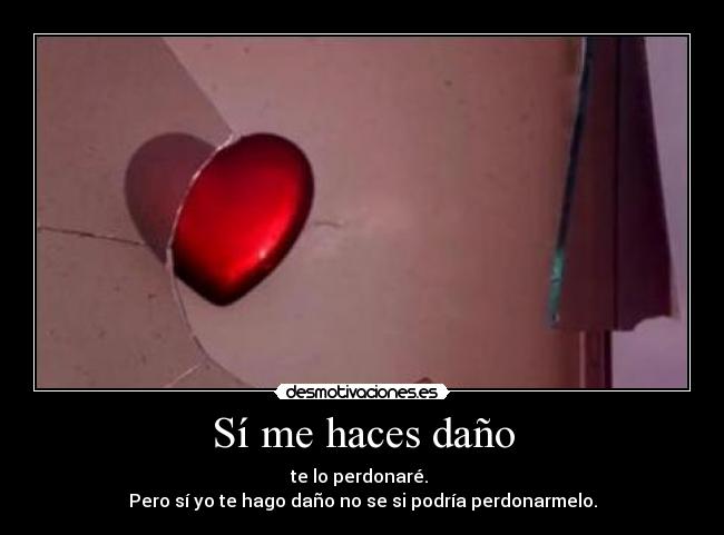 Sí me haces daño - te lo perdonaré.
Pero sí yo te hago daño no se si podría perdonarmelo.