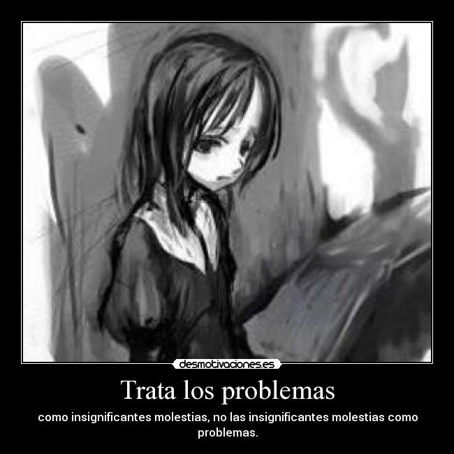 Trata los problemas - como insignificantes molestias, no las insignificantes molestias como problemas.