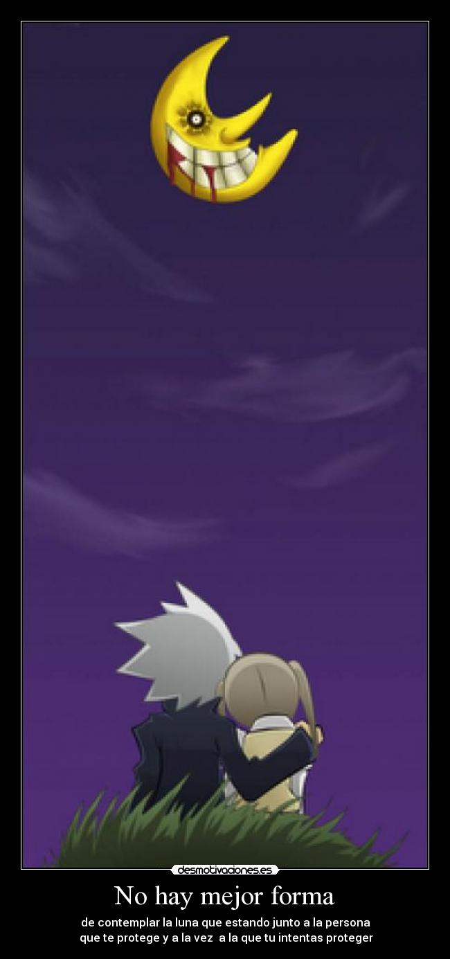 No hay mejor forma - de contemplar la luna que estando junto a la persona
 que te protege y a la vez  a la que tu intentas proteger