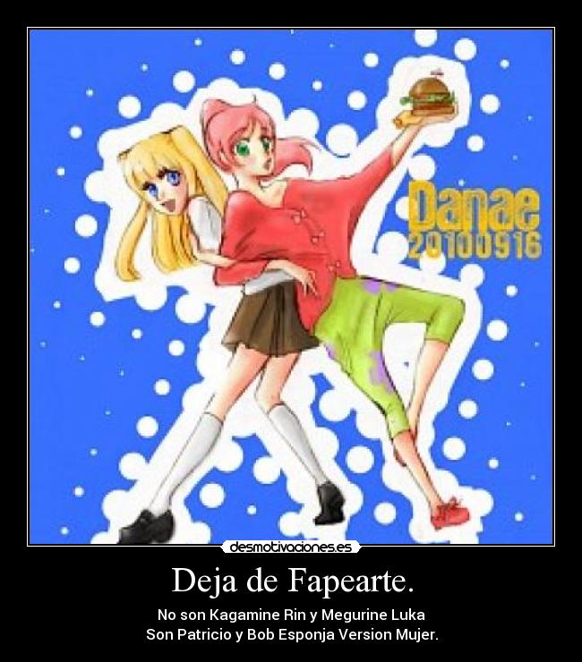 Deja de Fapearte. - No son Kagamine Rin y Megurine Luka
Son Patricio y Bob Esponja Version Mujer.