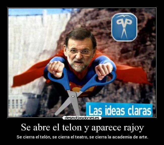 Se abre el telon y aparece rajoy - Se cierra el telón, se cierra el teatro, se cierra la academia de arte.