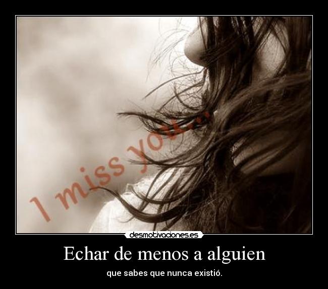 Echar de menos a alguien - que sabes que nunca existió.