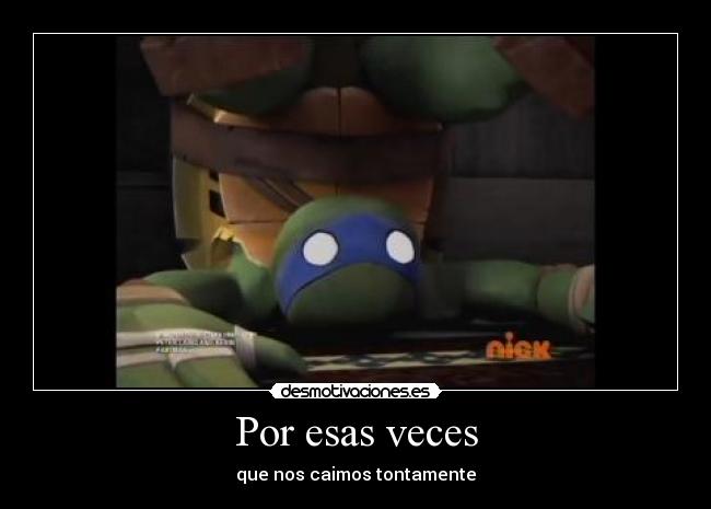 Por esas veces - que nos caimos tontamente