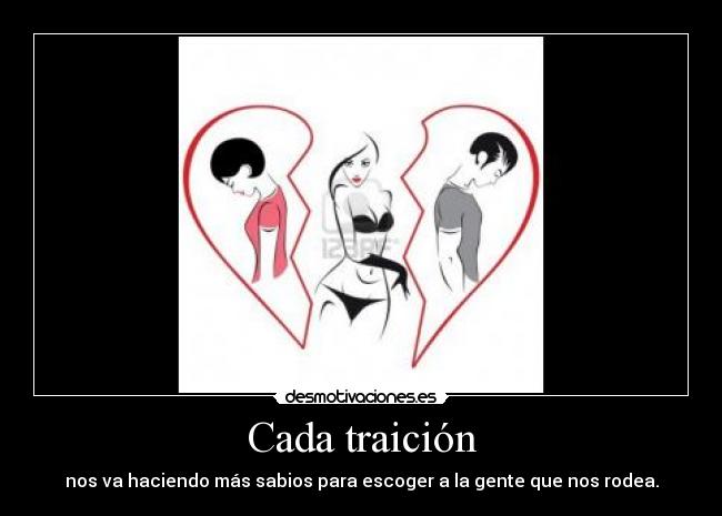 Cada traición - nos va haciendo más sabios para escoger a la gente que nos rodea.