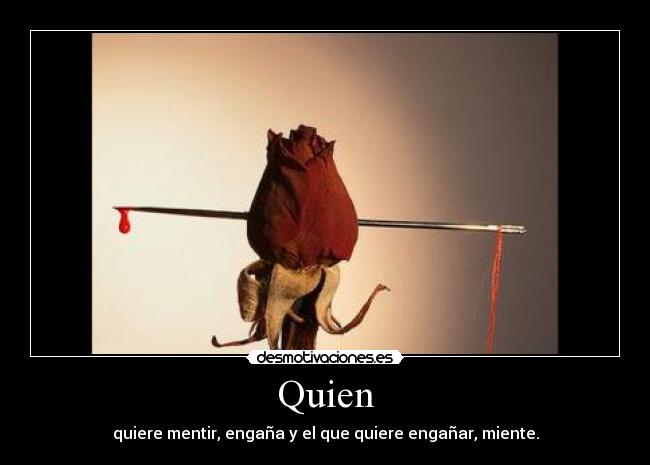 Quien - quiere mentir, engaña y el que quiere engañar, miente.