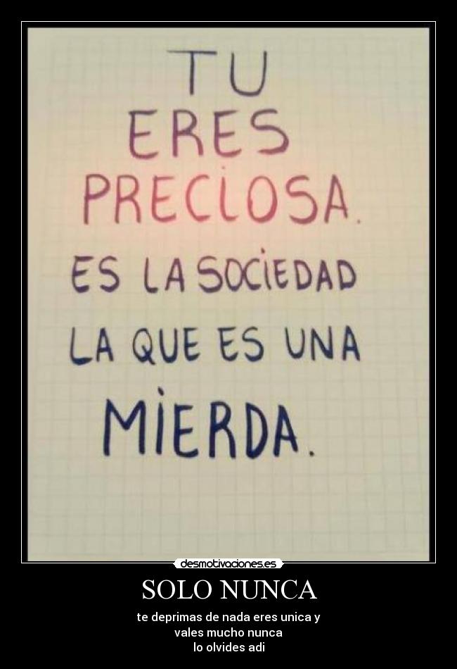 SOLO NUNCA - te deprimas de nada eres unica y
vales mucho nunca
lo olvides adi