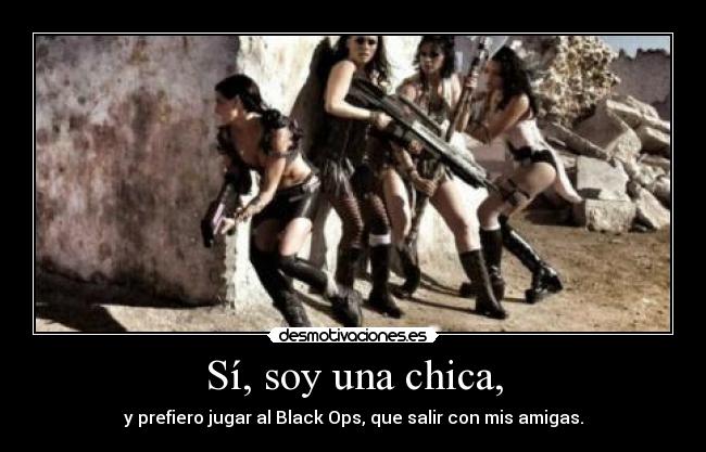 Sí, soy una chica, - y prefiero jugar al Black Ops, que salir con mis amigas.