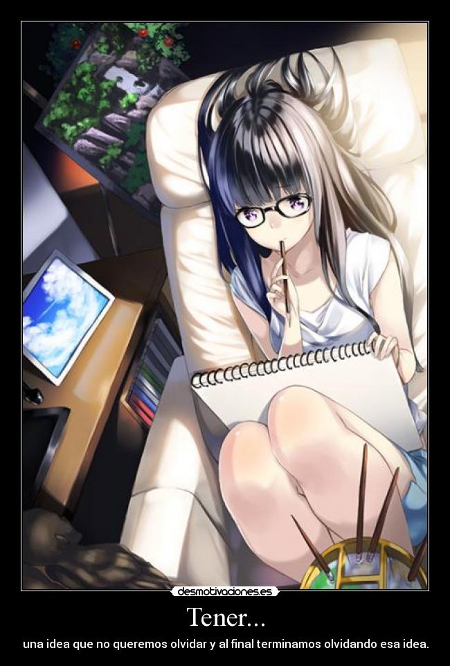 Tener... - una idea que no queremos olvidar y al final terminamos olvidando esa idea.