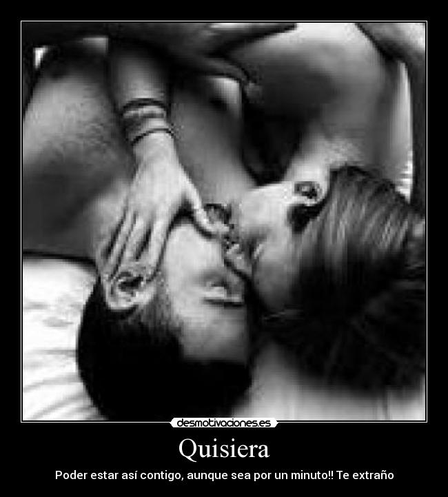 Quisiera - Poder estar así contigo, aunque sea por un minuto!! Te extraño