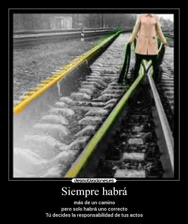 Siempre habrá - más de un camino
pero solo habrá uno correcto
Tú decides la responsabilidad de tus actos