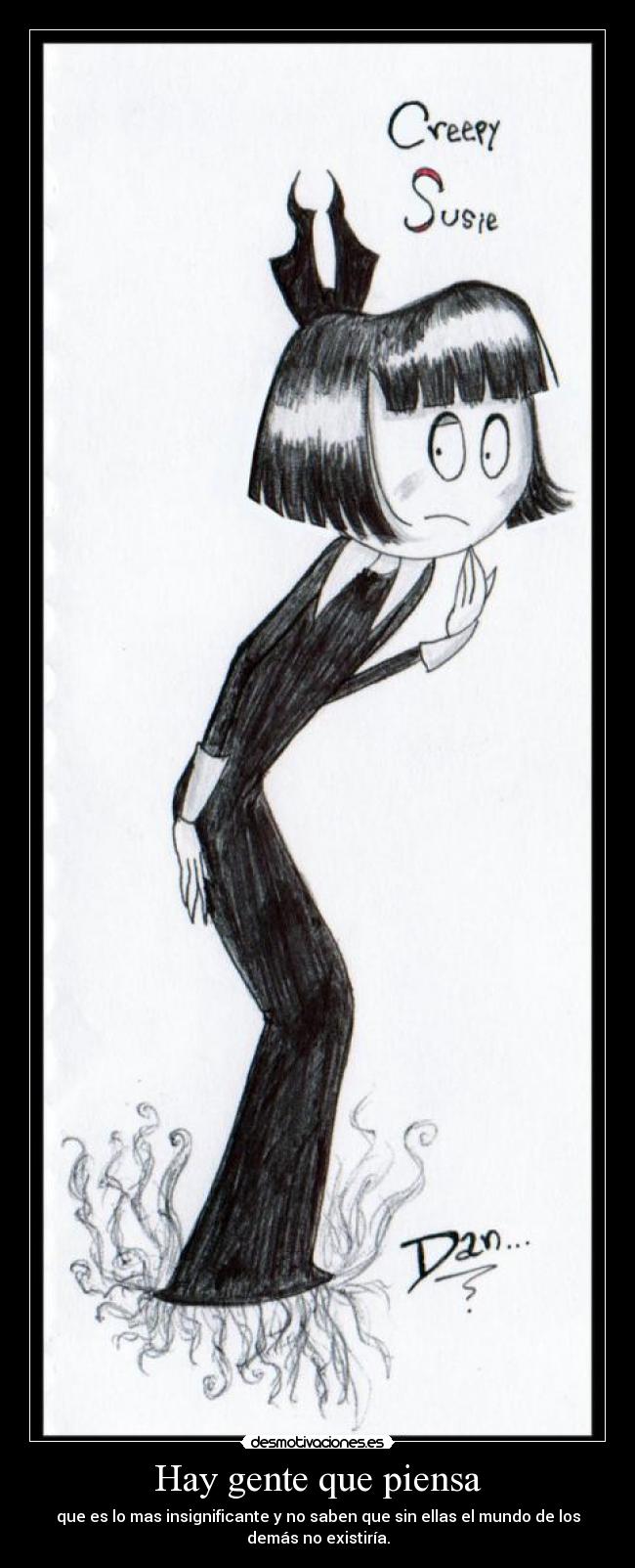 Hay gente que piensa - que es lo mas insignificante y no saben que sin ellas el mundo de los
demás no existiría.