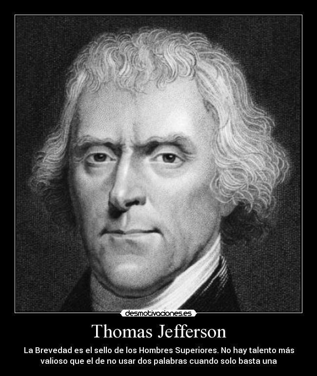 Thomas Jefferson - La Brevedad es el sello de los Hombres Superiores. No hay talento más
valioso que el de no usar dos palabras cuando solo basta una
