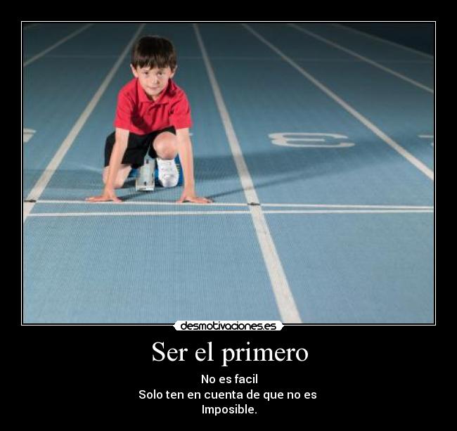 Ser el primero - No es facil
Solo ten en cuenta de que no es
Imposible.