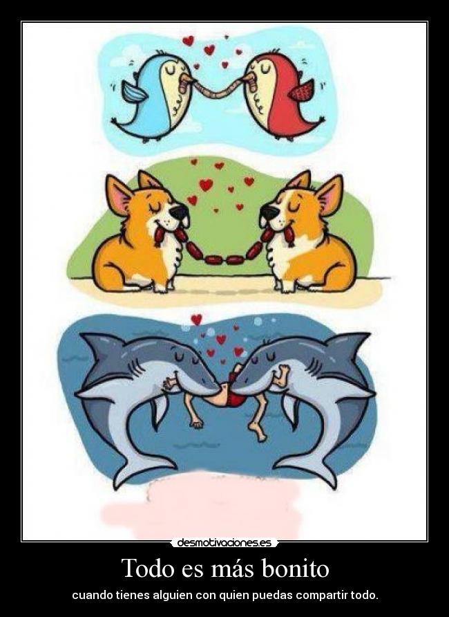 Todo es más bonito - cuando tienes alguien con quien puedas compartir todo.