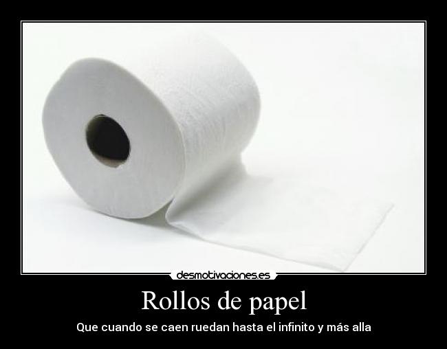 Rollos de papel - Que cuando se caen ruedan hasta el infinito y más alla