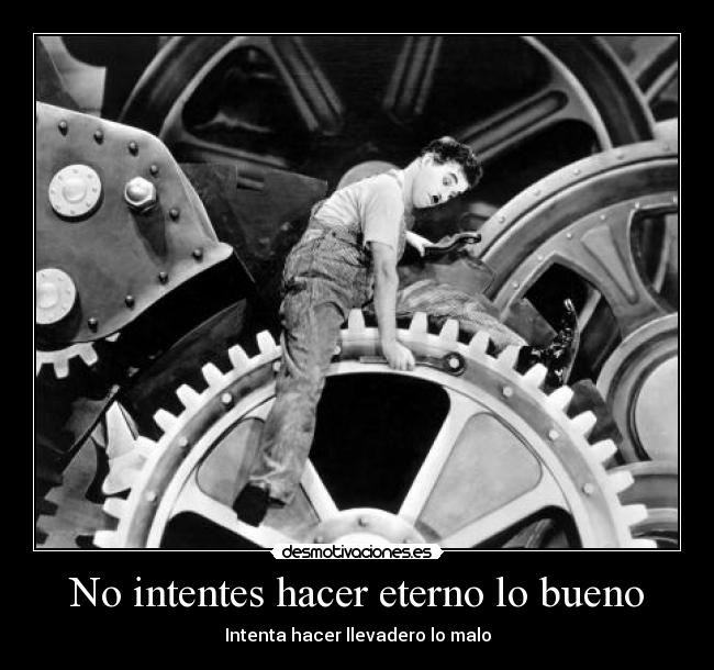 No intentes hacer eterno lo bueno -