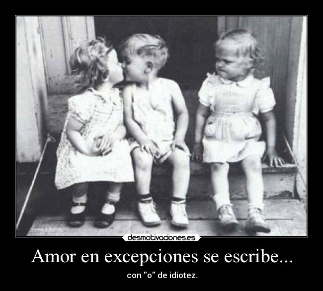 Amor en excepciones se escribe... - con o de idiotez.