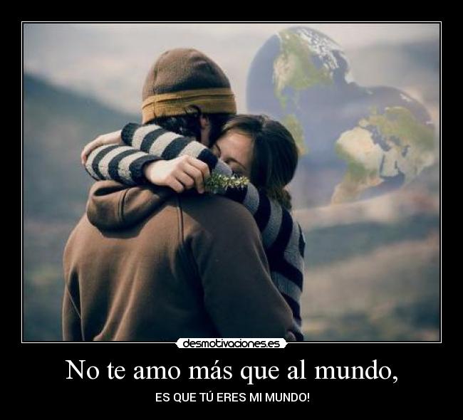 No te amo más que al mundo, -
