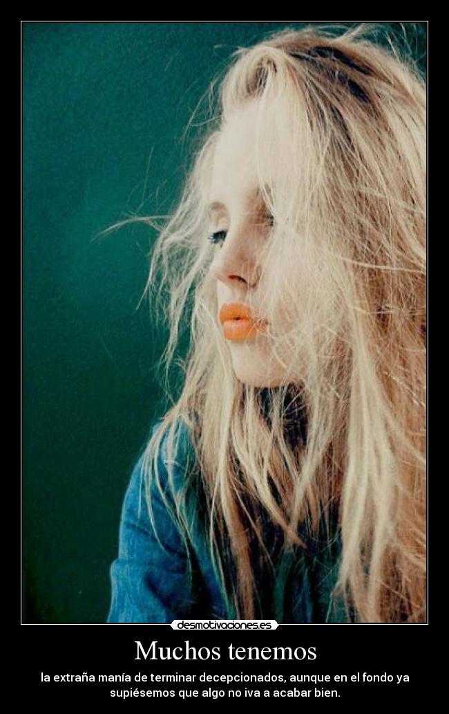 Muchos tenemos - la extraña manía de terminar decepcionados, aunque en el fondo ya
supiésemos que algo no iva a acabar bien.