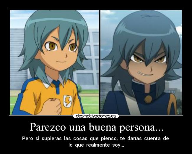 Parezco una buena persona... - Pero si supieras las cosas que pienso, te darías cuenta de
lo que realmente soy...