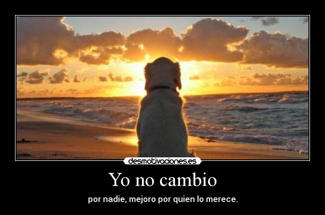 Yo no cambio - por nadie, mejoro por quien lo merece.
