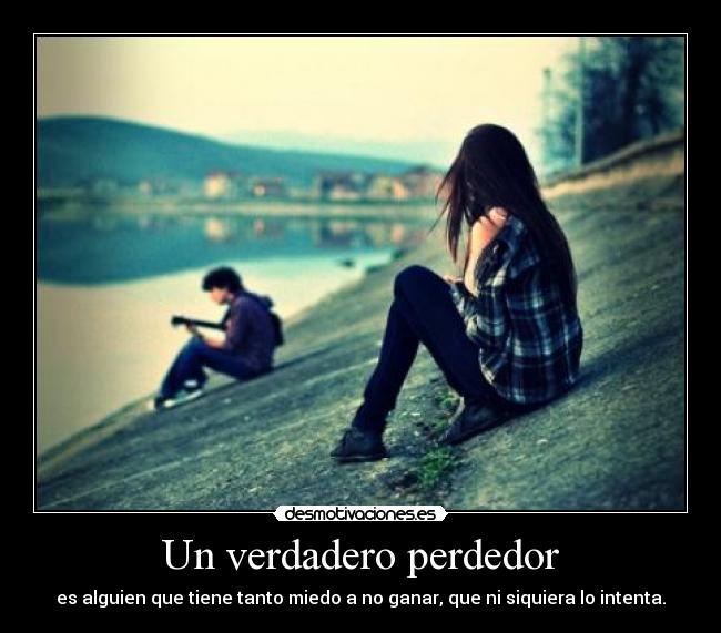 Un verdadero perdedor - es alguien que tiene tanto miedo a no ganar, que ni siquiera lo intenta.