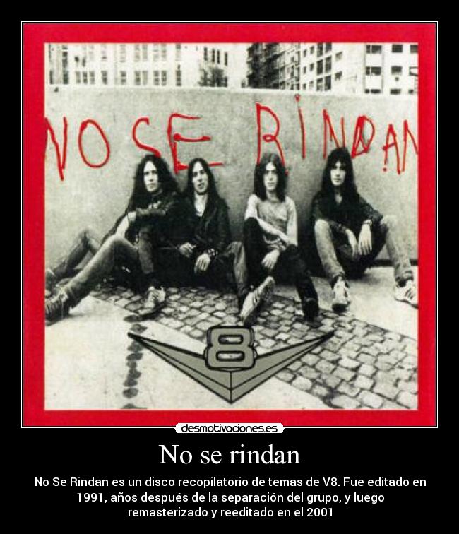 No se rindan - No Se Rindan es un disco recopilatorio de temas de V8. Fue editado en
1991, años después de la separación del grupo, y luego
remasterizado y reeditado en el 2001