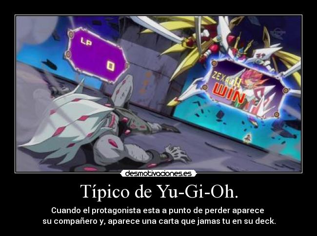 Típico de Yu-Gi-Oh. - Cuando el protagonista esta a punto de perder aparece
su compañero y, aparece una carta que jamas tu en su deck.