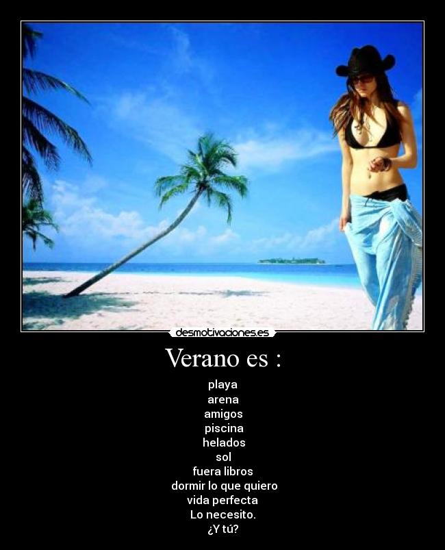 Verano es : - playa
arena
amigos
piscina
helados
sol
fuera libros
dormir lo que quiero
vida perfecta
Lo necesito.
¿Y tú?